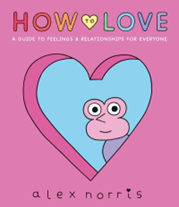 How to Love: A Guide to Feelings & Relationships for Everyone, written by Alex Norris 